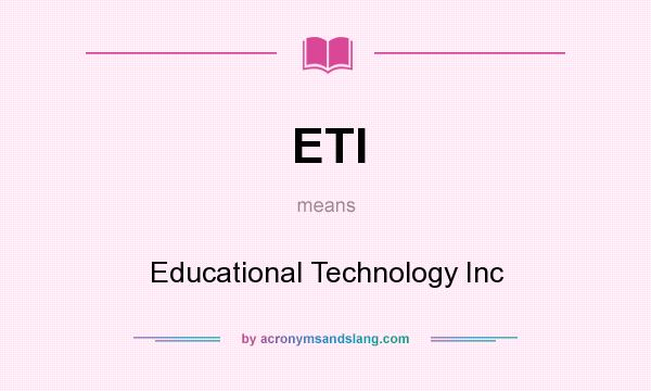 What does ETI mean? It stands for Educational Technology Inc