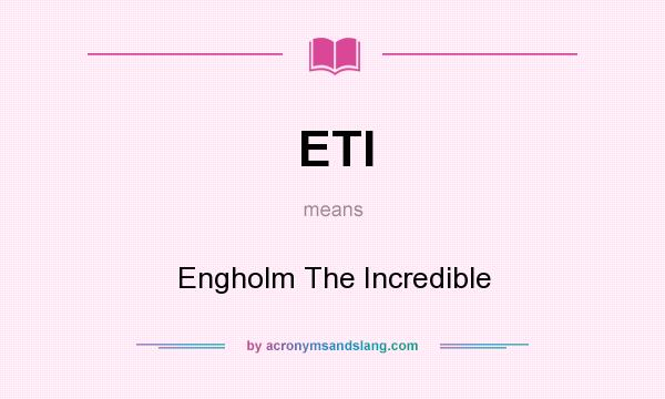 What does ETI mean? It stands for Engholm The Incredible
