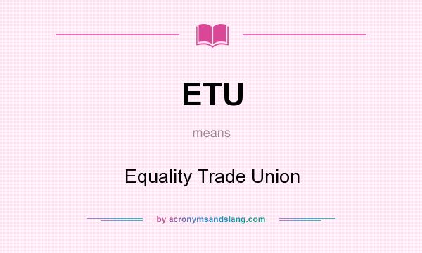What does ETU mean? It stands for Equality Trade Union