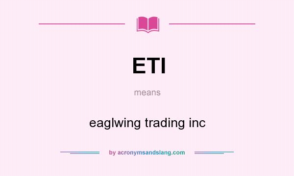 What does ETI mean? It stands for eaglwing trading inc