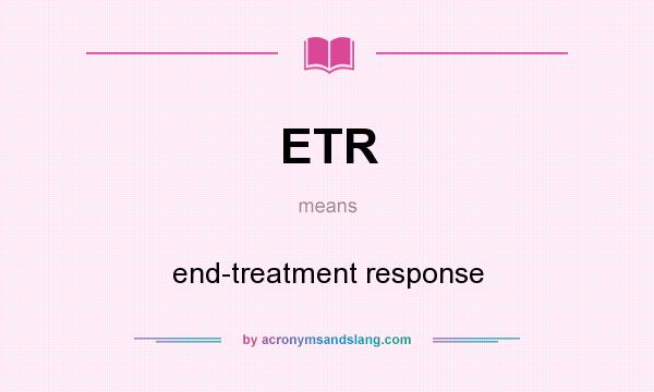 What does ETR mean? It stands for end-treatment response