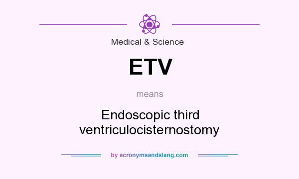 What does ETV mean? It stands for Endoscopic third ventriculocisternostomy