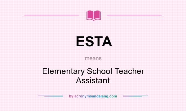 What does ESTA mean? It stands for Elementary School Teacher Assistant