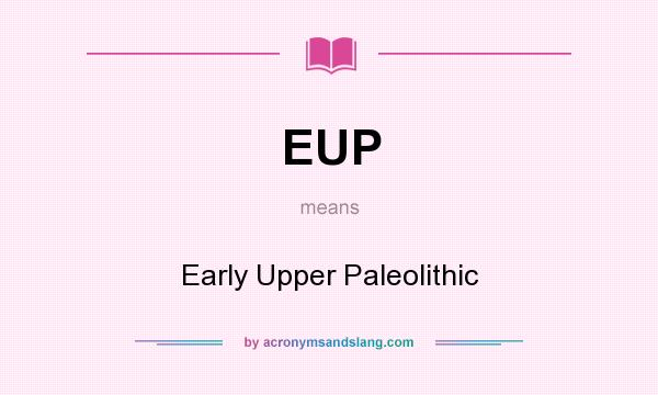 What does EUP mean? It stands for Early Upper Paleolithic