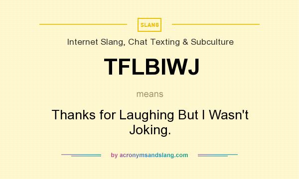 What does TFLBIWJ mean? It stands for Thanks for Laughing But I Wasn`t Joking.