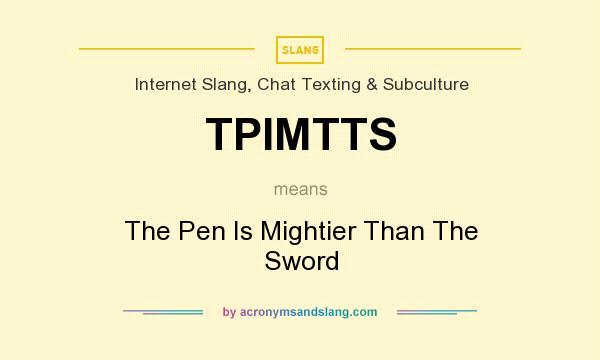 What does TPIMTTS mean? It stands for The Pen Is Mightier Than The Sword