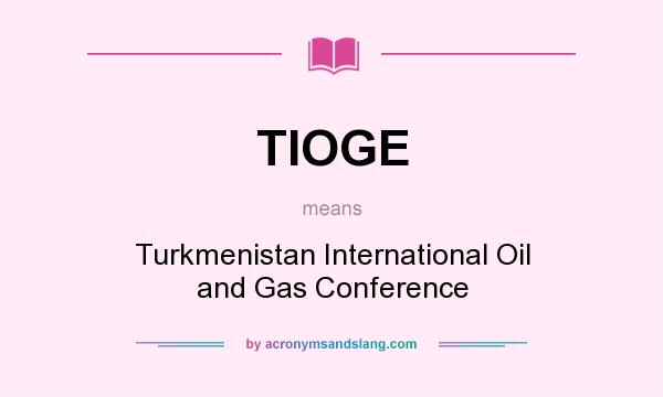 What does TIOGE mean? It stands for Turkmenistan International Oil and Gas Conference