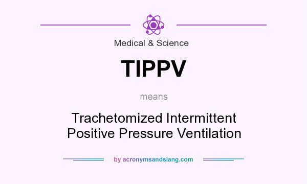 What does TIPPV mean? It stands for Trachetomized Intermittent Positive Pressure Ventilation
