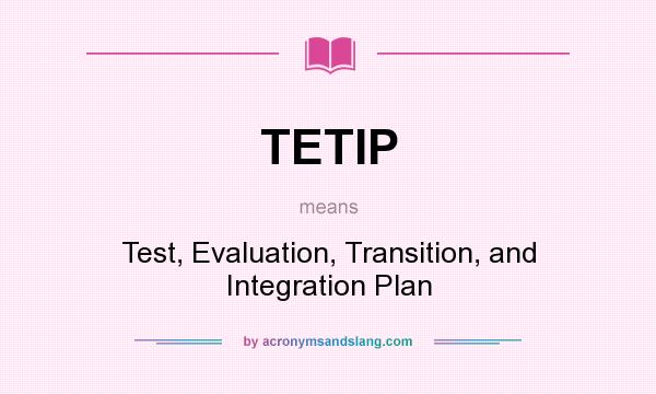 What does TETIP mean? It stands for Test, Evaluation, Transition, and Integration Plan