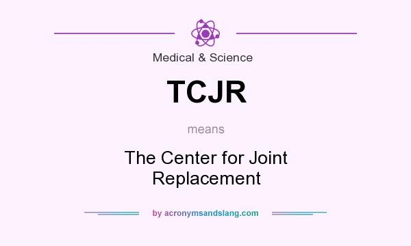 What does TCJR mean? It stands for The Center for Joint Replacement