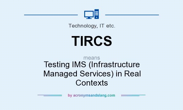 What does TIRCS mean? It stands for Testing IMS (Infrastructure Managed Services) in Real Contexts