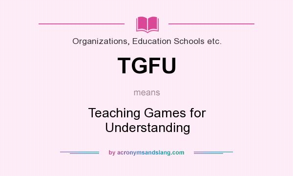 What does TGFU mean? It stands for Teaching Games for Understanding