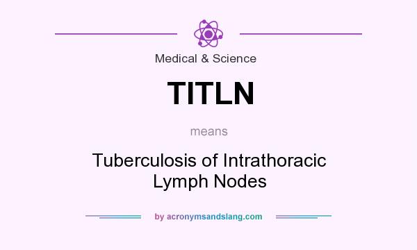 What does TITLN mean? It stands for Tuberculosis of Intrathoracic Lymph Nodes