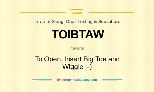 What does TOIBTAW mean? It stands for To Open, Insert Big Toe and Wiggle :-)