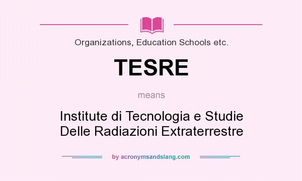 What does TESRE mean? It stands for Institute di Tecnologia e Studie Delle Radiazioni Extraterrestre