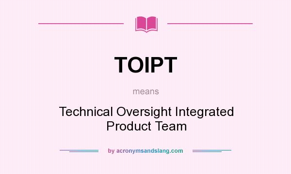 What does TOIPT mean? It stands for Technical Oversight Integrated Product Team