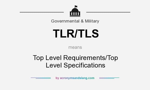 What does TLR/TLS mean? It stands for Top Level Requirements/Top Level Specifications