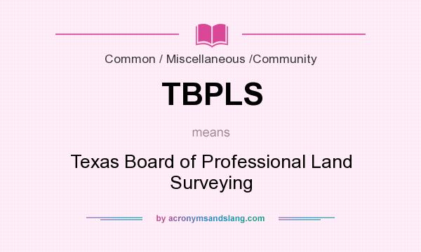 What does TBPLS mean? It stands for Texas Board of Professional Land Surveying