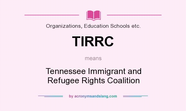 What does TIRRC mean? It stands for Tennessee Immigrant and Refugee Rights Coalition