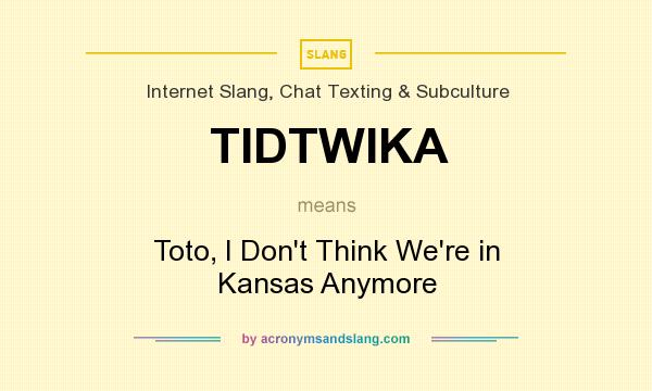 What does TIDTWIKA mean? It stands for Toto, I Don`t Think We`re in Kansas Anymore