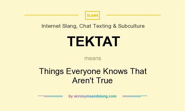 What does TEKTAT mean? It stands for Things Everyone Knows That Aren`t True