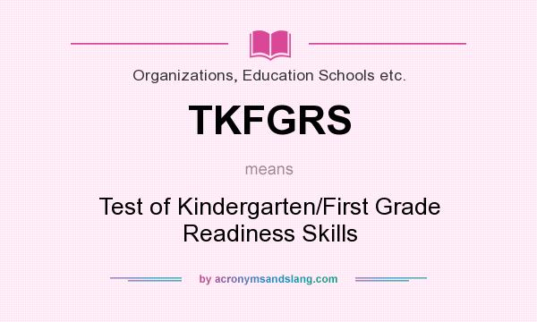 What does TKFGRS mean? It stands for Test of Kindergarten/First Grade Readiness Skills