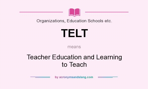 What does TELT mean? It stands for Teacher Education and Learning to Teach