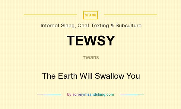 What does TEWSY mean? It stands for The Earth Will Swallow You