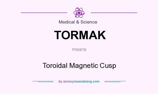 What does TORMAK mean? It stands for Toroidal Magnetic Cusp