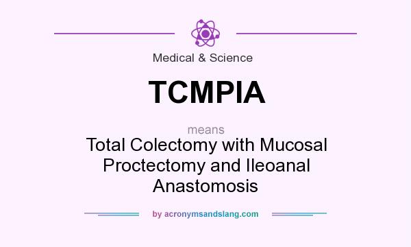What does TCMPIA mean? It stands for Total Colectomy with Mucosal Proctectomy and Ileoanal Anastomosis
