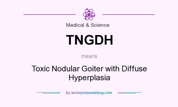 What does TNGDH mean? It stands for Toxic Nodular Goiter with Diffuse Hyperplasia