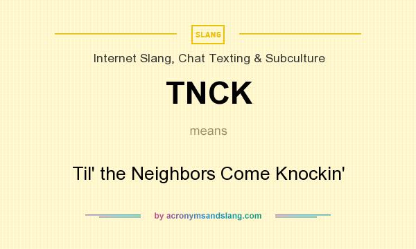 What does TNCK mean? It stands for Til` the Neighbors Come Knockin`