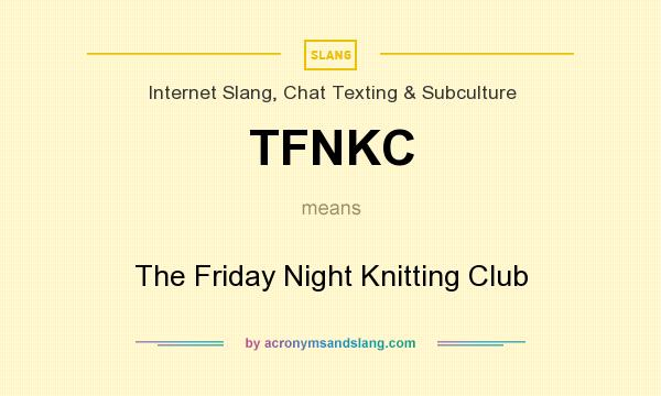 What does TFNKC mean? It stands for The Friday Night Knitting Club