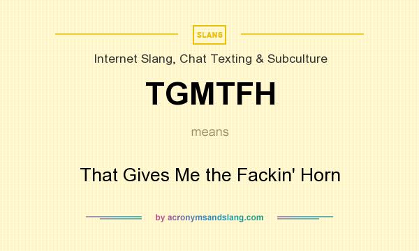What does TGMTFH mean? It stands for That Gives Me the Fackin` Horn