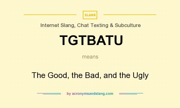 What does TGTBATU mean? It stands for The Good, the Bad, and the Ugly