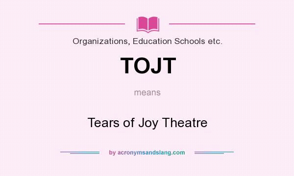 What does TOJT mean? It stands for Tears of Joy Theatre