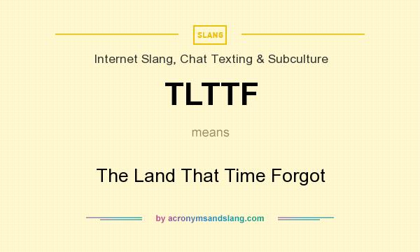 What does TLTTF mean? It stands for The Land That Time Forgot