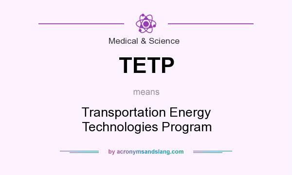 What does TETP mean? It stands for Transportation Energy Technologies Program