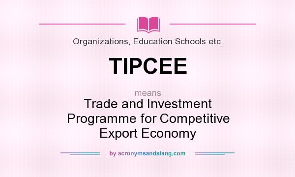 What does TIPCEE mean? It stands for Trade and Investment Programme for Competitive Export Economy