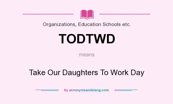 What does TODTWD mean? It stands for Take Our Daughters To Work Day