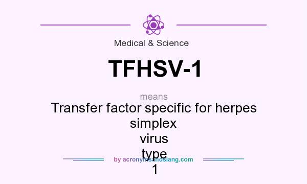What does TFHSV-1 mean? It stands for Transfer factor specific for herpes simplex virus type 1