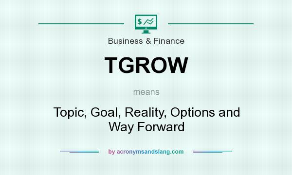 What does TGROW mean? It stands for Topic, Goal, Reality, Options and Way Forward