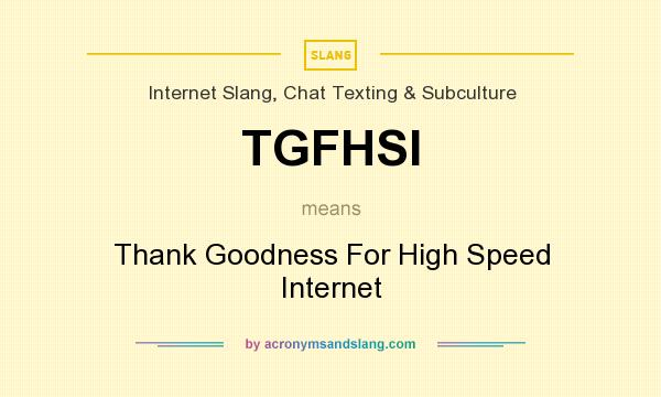 What does TGFHSI mean? It stands for Thank Goodness For High Speed Internet