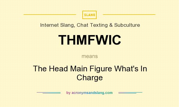 What does THMFWIC mean? It stands for The Head Main Figure What`s In Charge