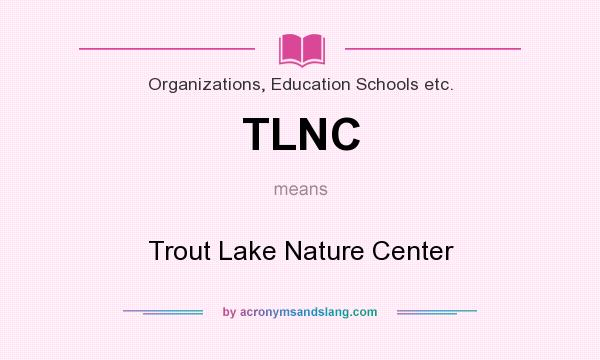 What does TLNC mean? It stands for Trout Lake Nature Center