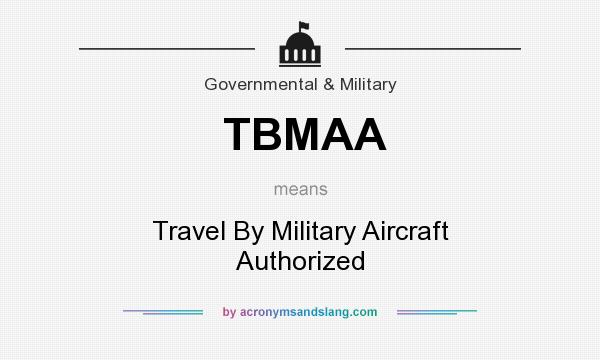 What does TBMAA mean? It stands for Travel By Military Aircraft Authorized