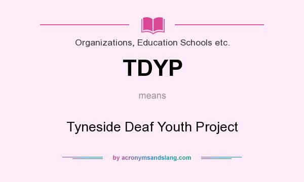 What does TDYP mean? It stands for Tyneside Deaf Youth Project