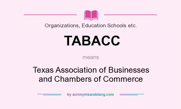 What does TABACC mean? It stands for Texas Association of Businesses and Chambers of Commerce