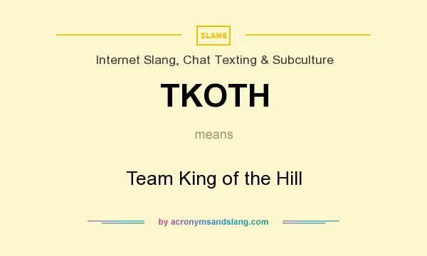 What does TKOTH mean? It stands for Team King of the Hill