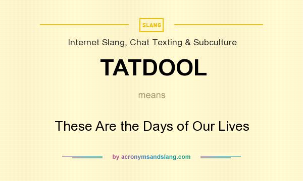 What does TATDOOL mean? It stands for These Are the Days of Our Lives